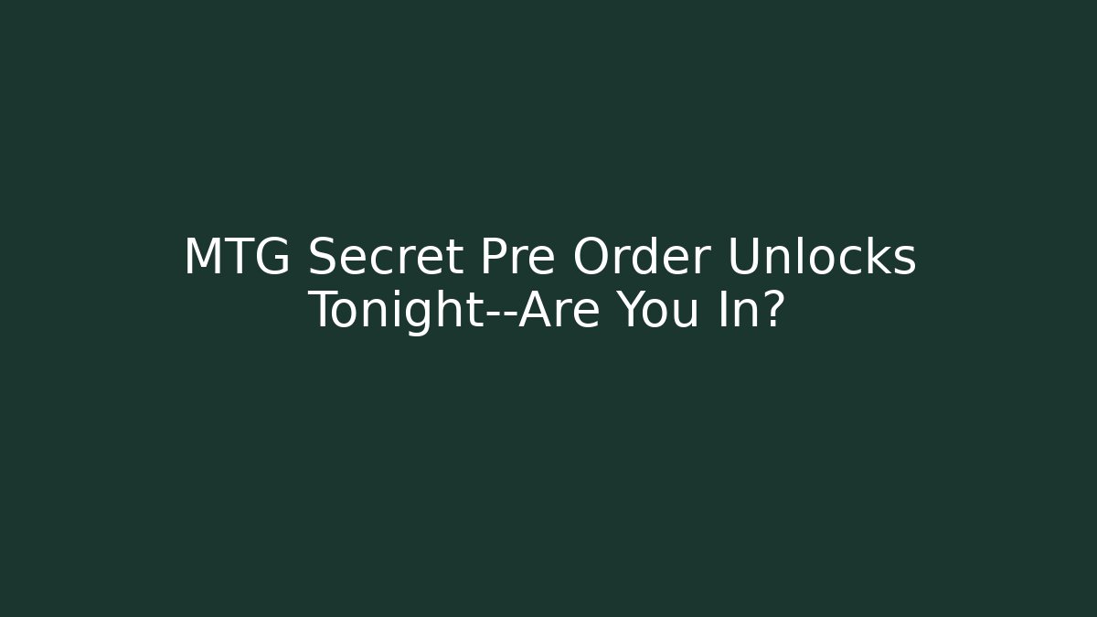 MTG Secret Pre Order Unlocks Tonight—Are You In?