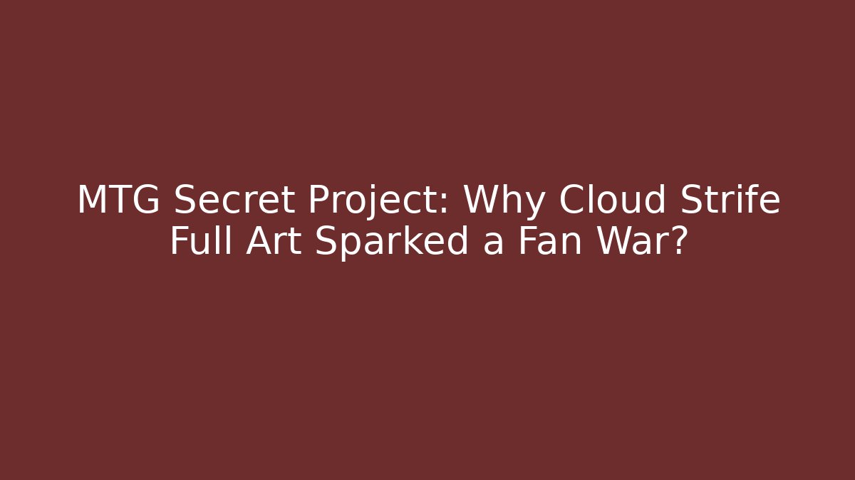 MTG Secret Project: Why Cloud Strife Full Art Sparked a Fan War?