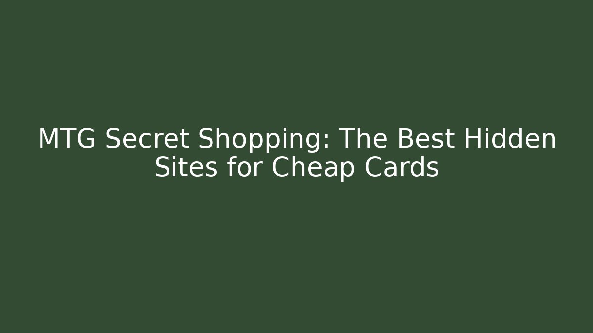 MTG Secret Shopping: The Best Hidden Sites for Cheap Cards