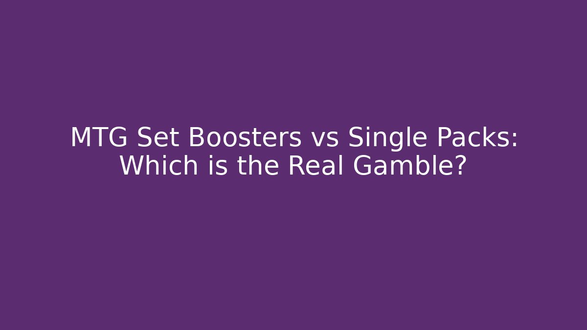 MTG Set Boosters vs Single Packs: Which is the Real Gamble?