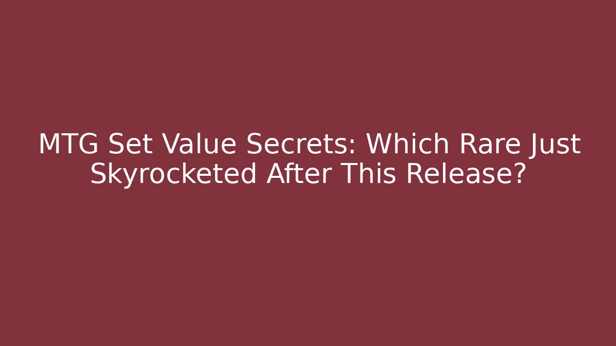 MTG Set Value Secrets: Which Rare Just Skyrocketed After This Release?