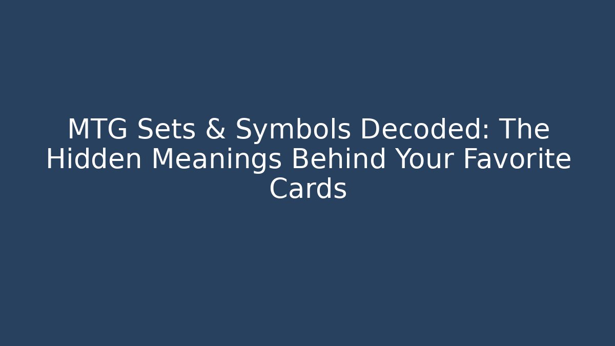 MTG Sets & Symbols Decoded: The Hidden Meanings Behind Your Favorite Cards