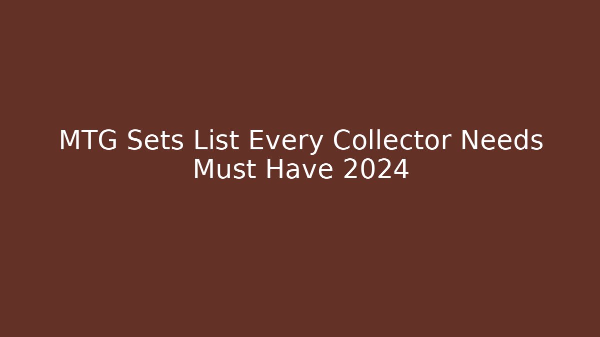 MTG Sets List Every Collector Needs Must Have 2024