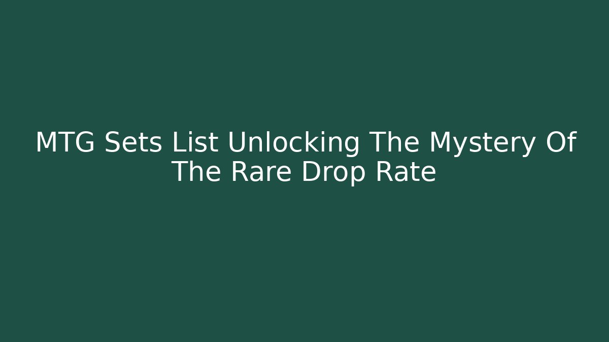 MTG Sets List Unlocking The Mystery Of The Rare Drop Rate