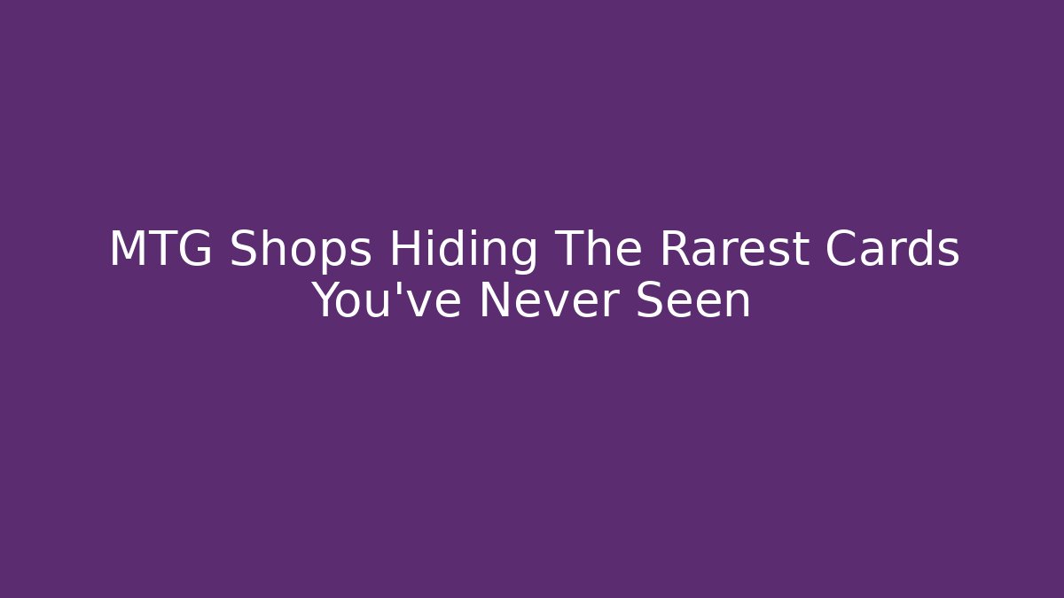 MTG Shops Hiding The Rarest Cards You've Never Seen