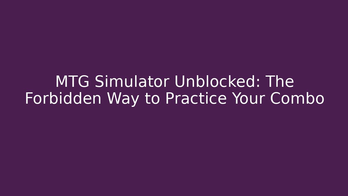 MTG Simulator Unblocked: The Forbidden Way to Practice Your Combo