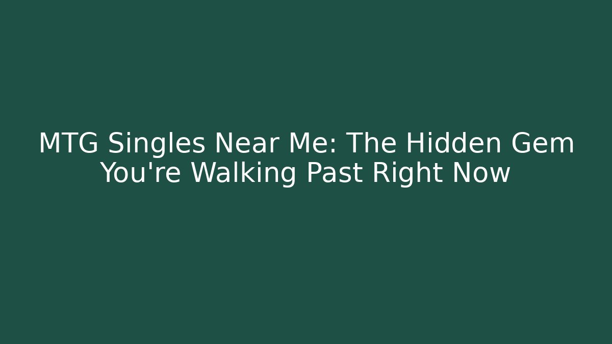 MTG Singles Near Me: The Hidden Gem You're Walking Past Right Now