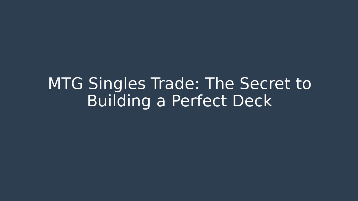 MTG Singles Trade: The Secret to Building a Perfect Deck