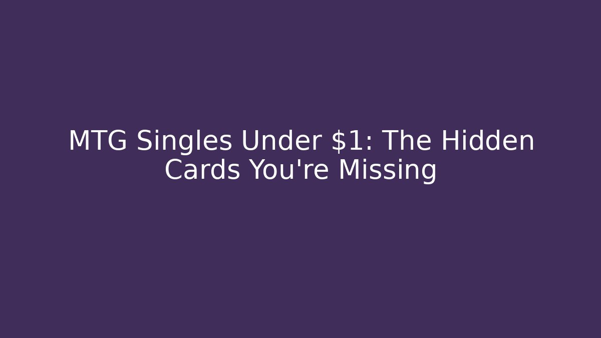 MTG Singles Under $1: The Hidden Cards You’re Missing