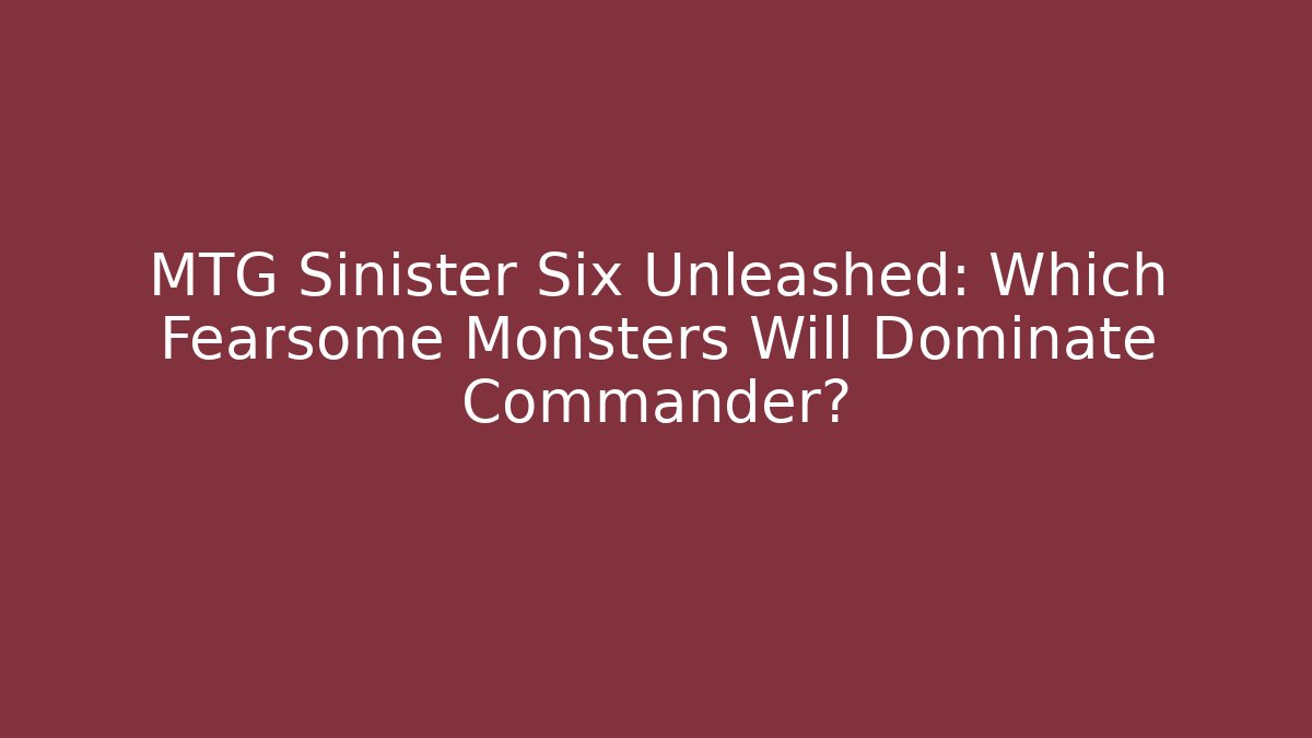 MTG Sinister Six Unleashed: Which Fearsome Monsters Will Dominate Commander? - Critter Realm