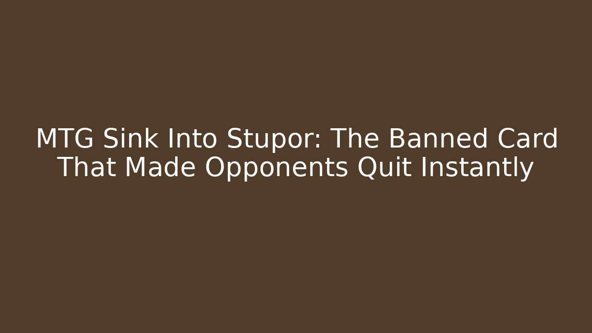 MTG Sink Into Stupor: The Banned Card That Made Opponents Quit Instantly