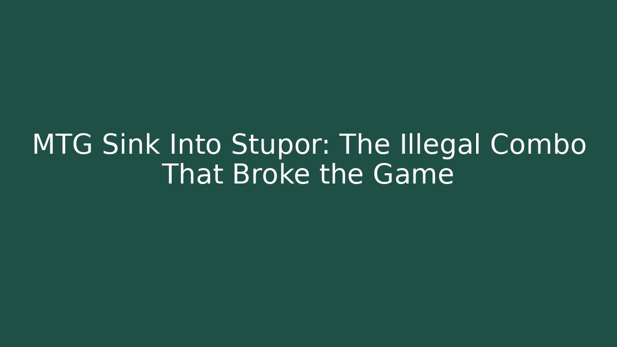 MTG Sink Into Stupor: The Illegal Combo That Broke the Game