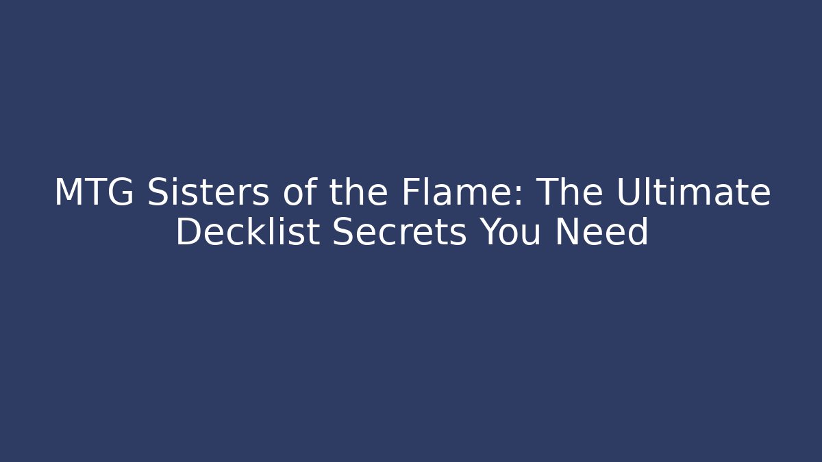 MTG Sisters of the Flame: The Ultimate Decklist Secrets You Need
