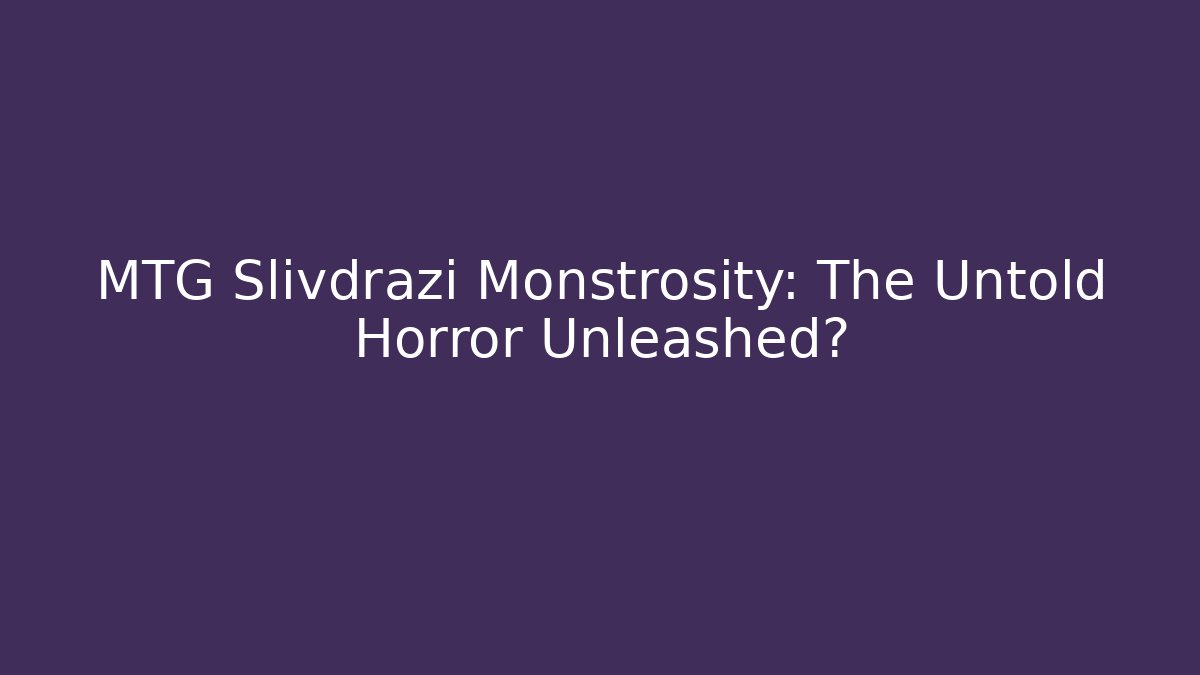 MTG Slivdrazi Monstrosity: The Untold Horror Unleashed?