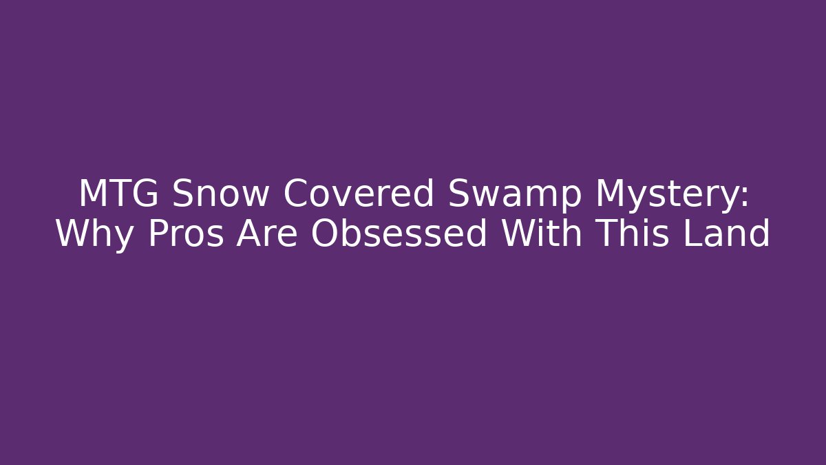 MTG Snow Covered Swamp Mystery: Why Pros Are Obsessed With This Land