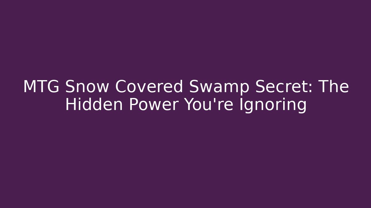 MTG Snow Covered Swamp Secret: The Hidden Power You’re Ignoring