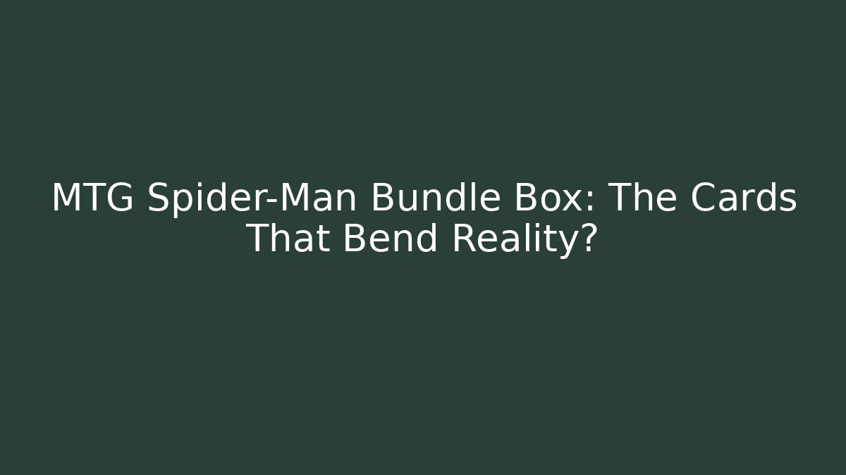 MTG Spider-Man Bundle Box: The Cards That Bend Reality?