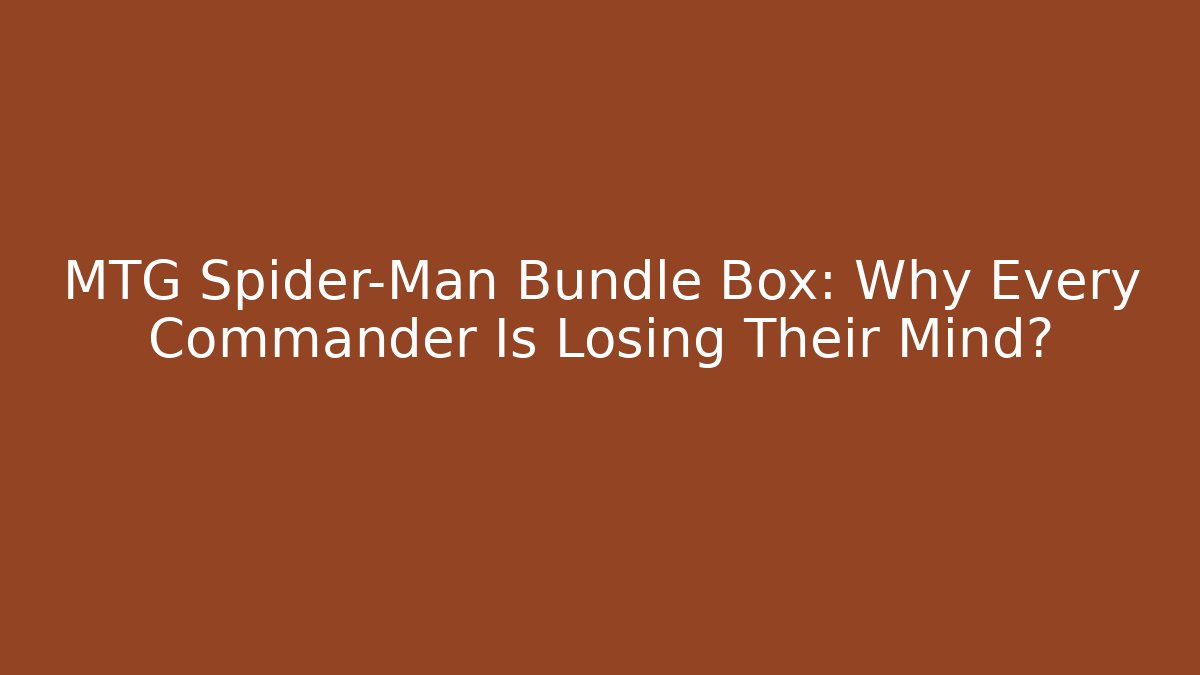 MTG Spider-Man Bundle Box: Why Every Commander Is Losing Their Mind?