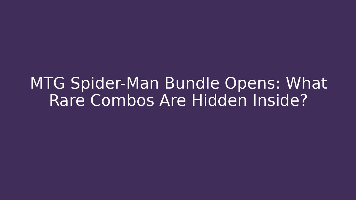 MTG Spider-Man Bundle Opens: What Rare Combos Are Hidden Inside?