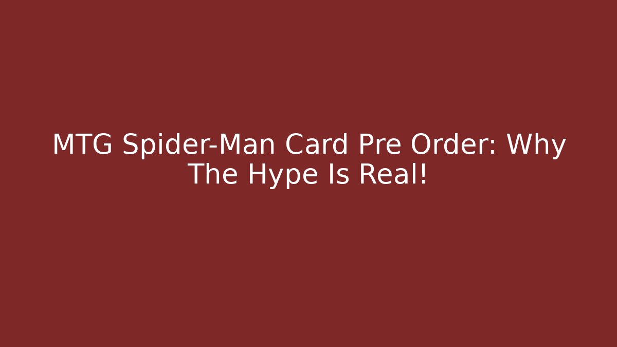 MTG Spider-Man Card Pre Order: Why The Hype Is Real!
