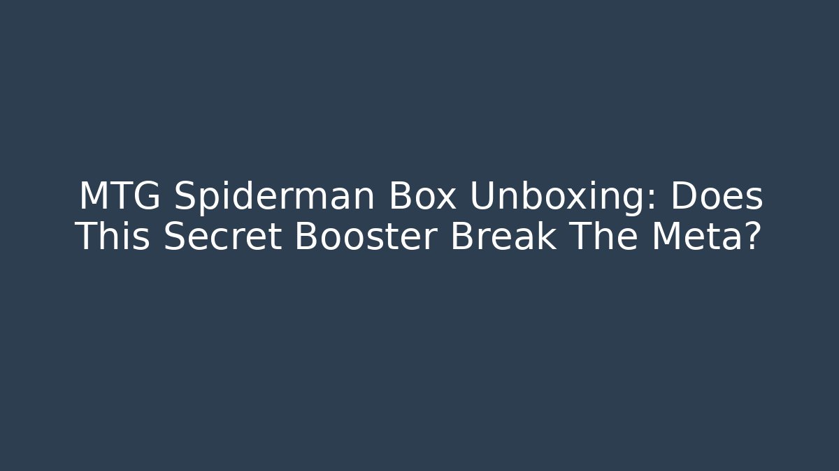 MTG Spiderman Box Unboxing: Does This Secret Booster Break The Meta?