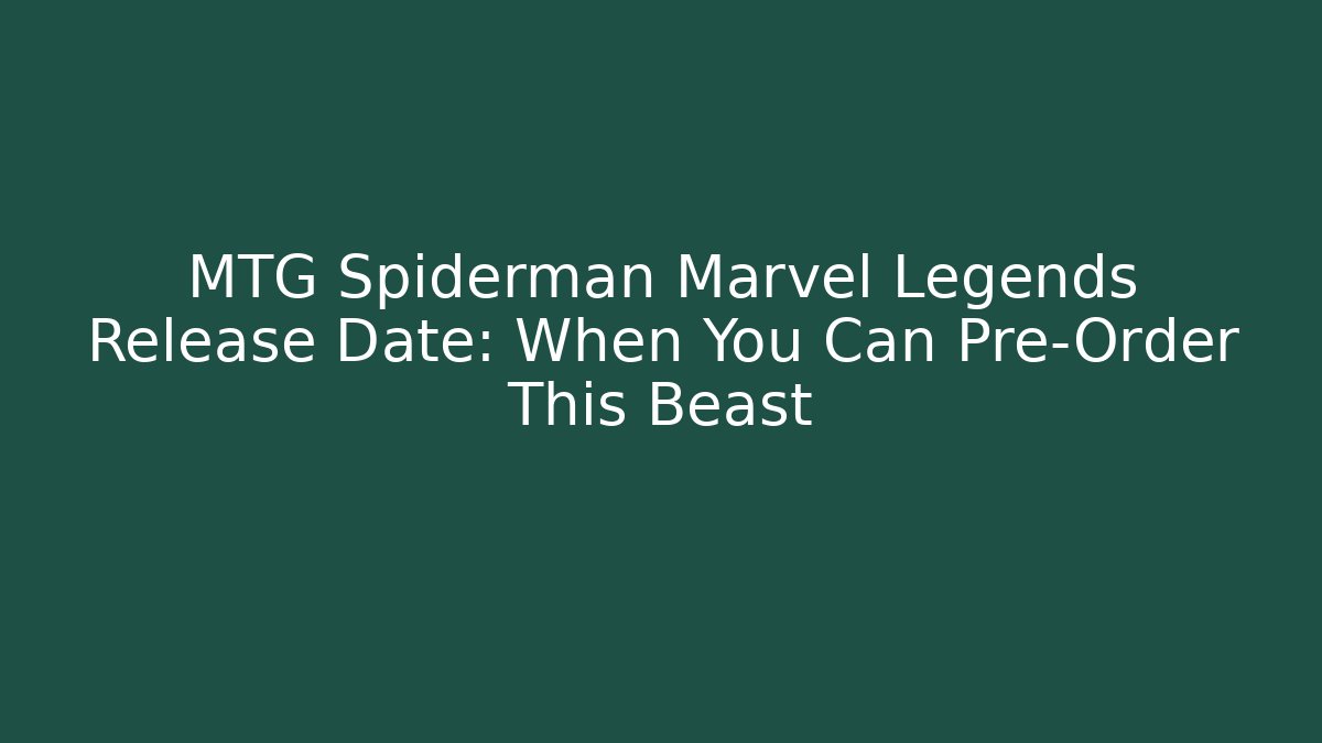 MTG Spiderman Marvel Legends Release Date: When You Can Pre-Order This Beast