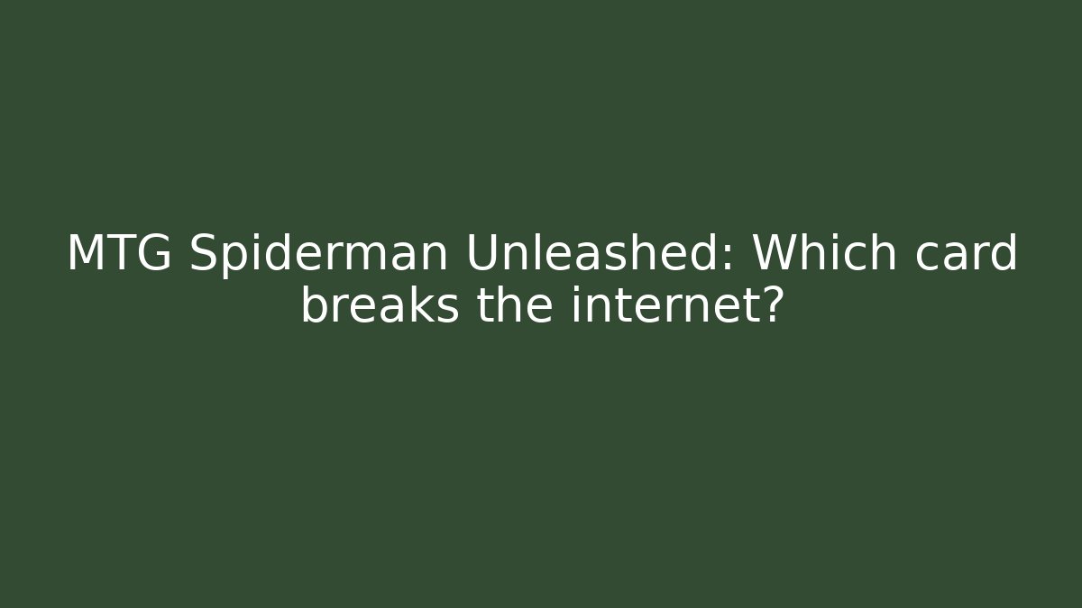 MTG Spiderman Unleashed: Which card breaks the internet?