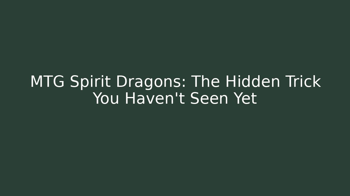MTG Spirit Dragons: The Hidden Trick You Haven't Seen Yet