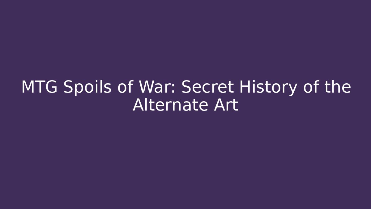 MTG Spoils of War: Secret History of the Alternate Art