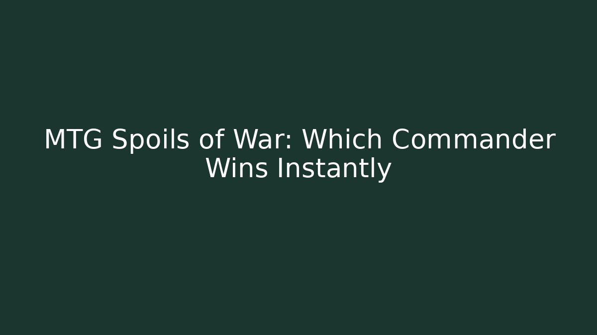 MTG Spoils of War: Which Commander Wins Instantly