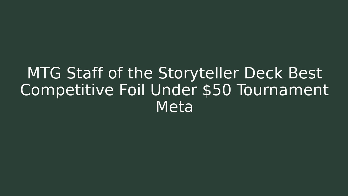 MTG Staff of the Storyteller Deck Best Competitive Foil Under $50 Tournament Meta
