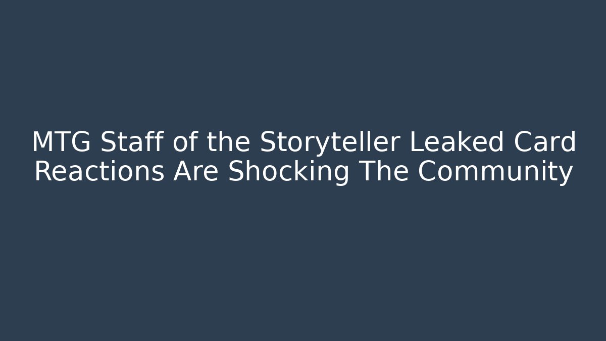 MTG Staff of the Storyteller Leaked Card Reactions Are Shocking The Community