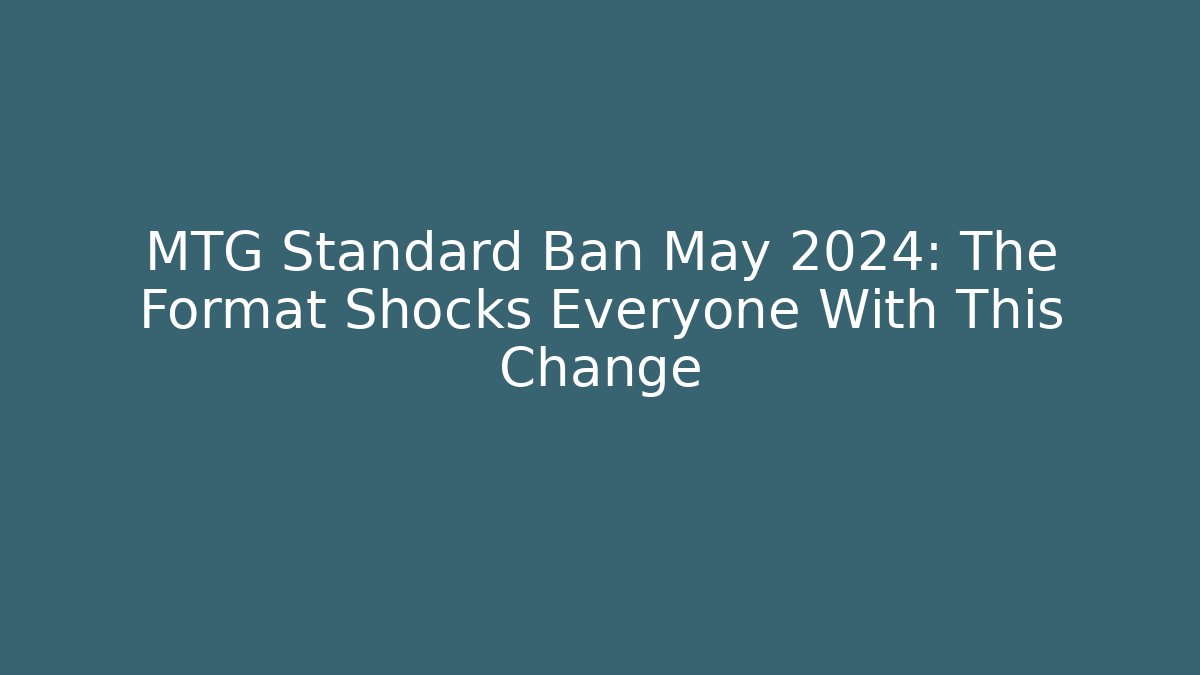 MTG Standard Ban May 2024: The Format Shocks Everyone With This Change