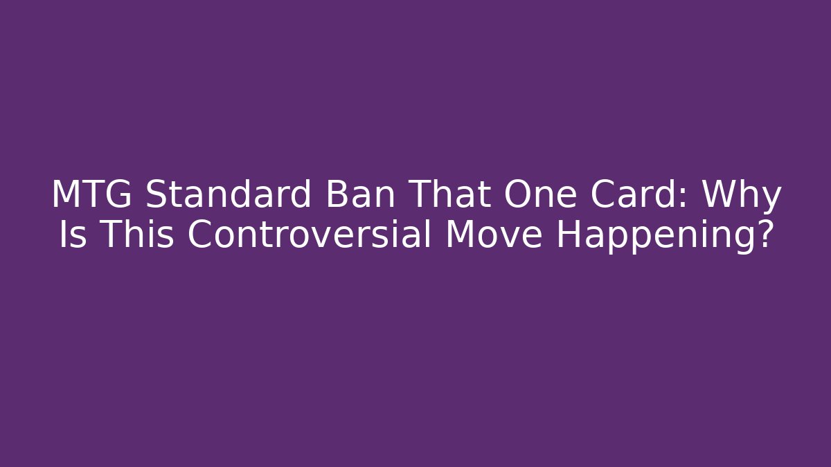MTG Standard Ban That One Card: Why Is This Controversial Move Happening?