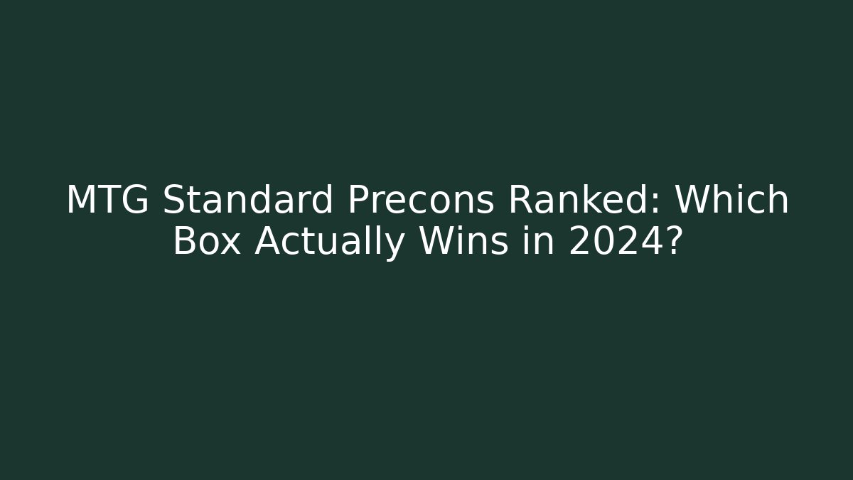 MTG Standard Precons Ranked: Which Box Actually Wins in 2024?