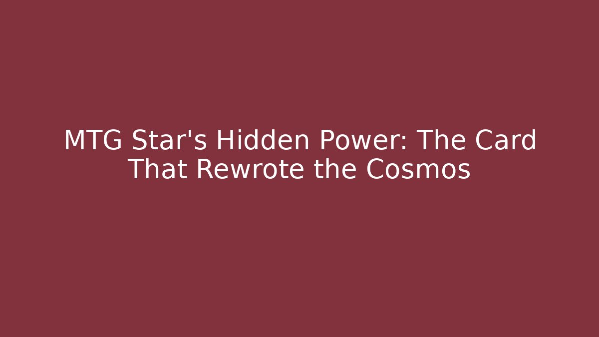 MTG Star's Hidden Power: The Card That Rewrote the Cosmos