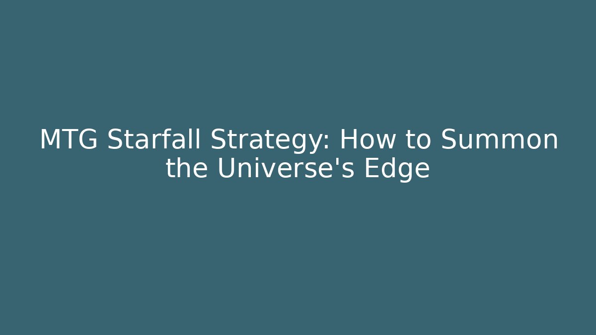MTG Starfall Strategy: How to Summon the Universe's Edge