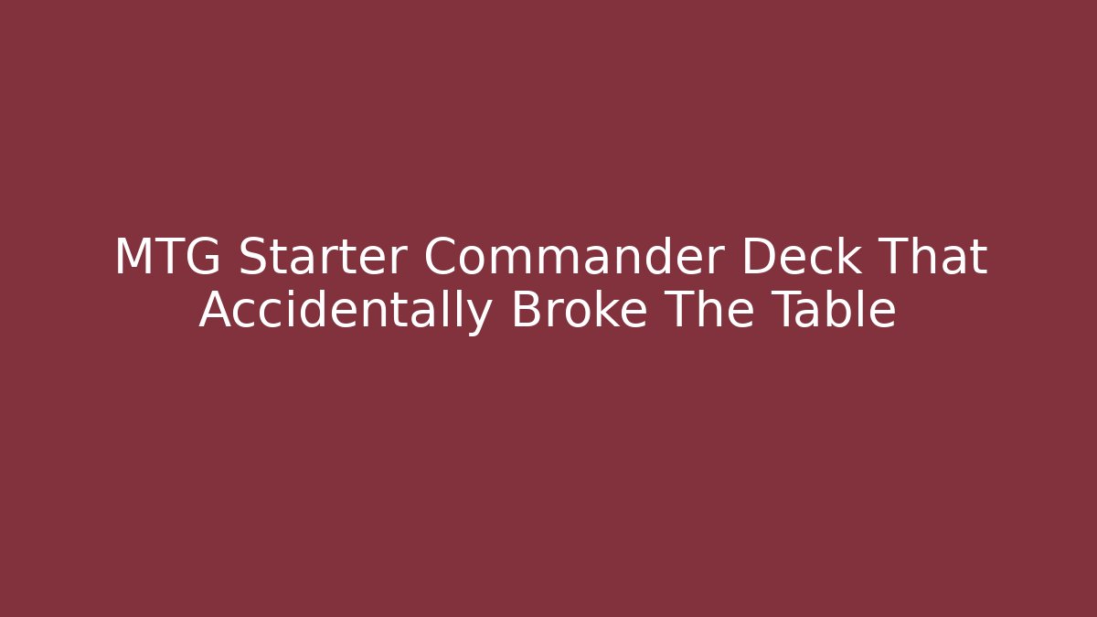 MTG Starter Commander Deck That Accidentally Broke The Table