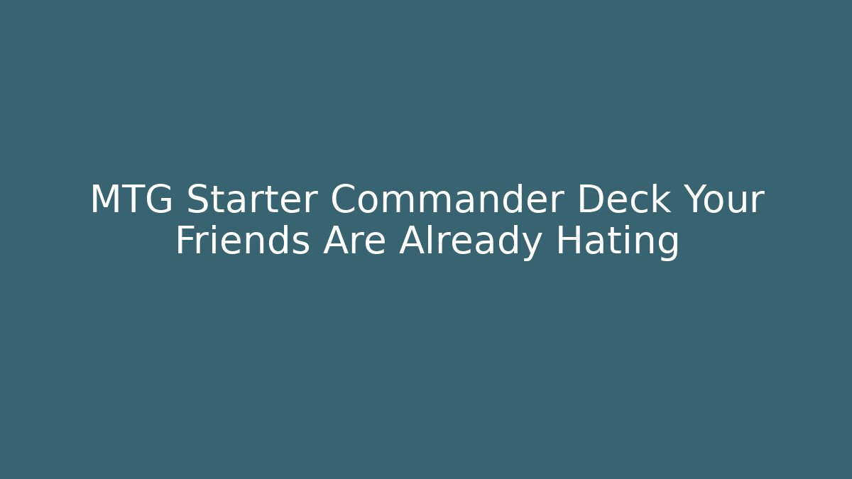 MTG Starter Commander Deck Your Friends Are Already Hating