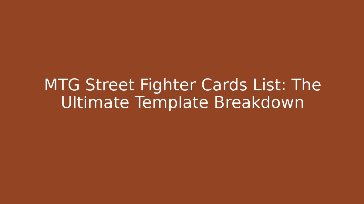 MTG Street Fighter Cards List: The Ultimate Template Breakdown