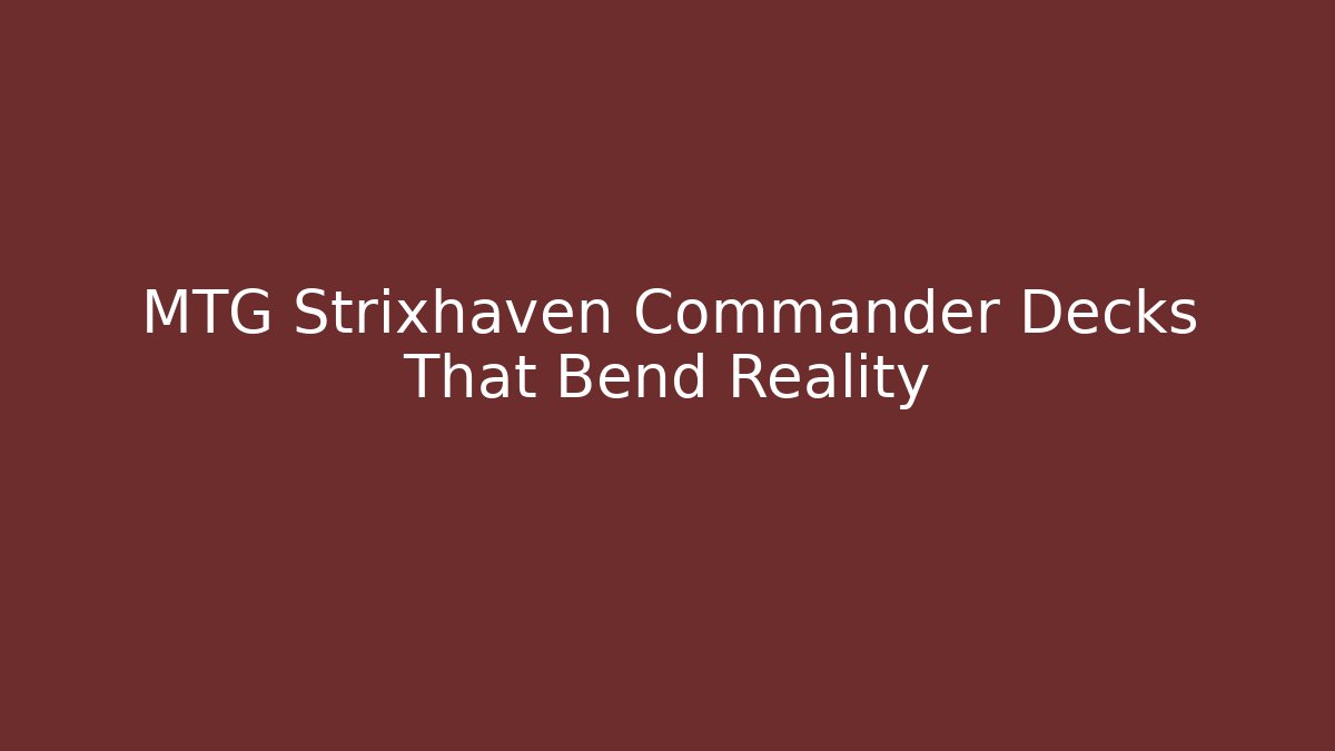MTG Strixhaven Commander Decks That Bend Reality
