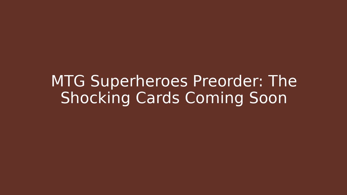 MTG Superheroes Preorder: The Shocking Cards Coming Soon
