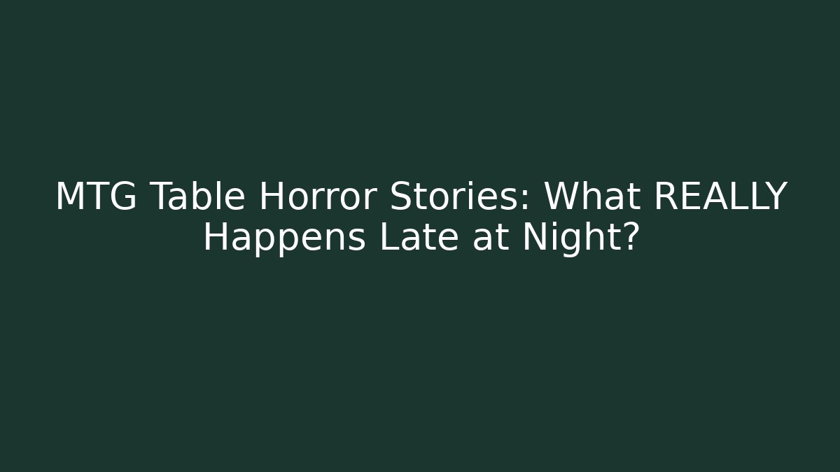 MTG Table Horror Stories: What REALLY Happens Late at Night?