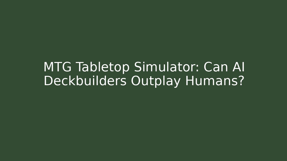 MTG Tabletop Simulator: Can AI Deckbuilders Outplay Humans?