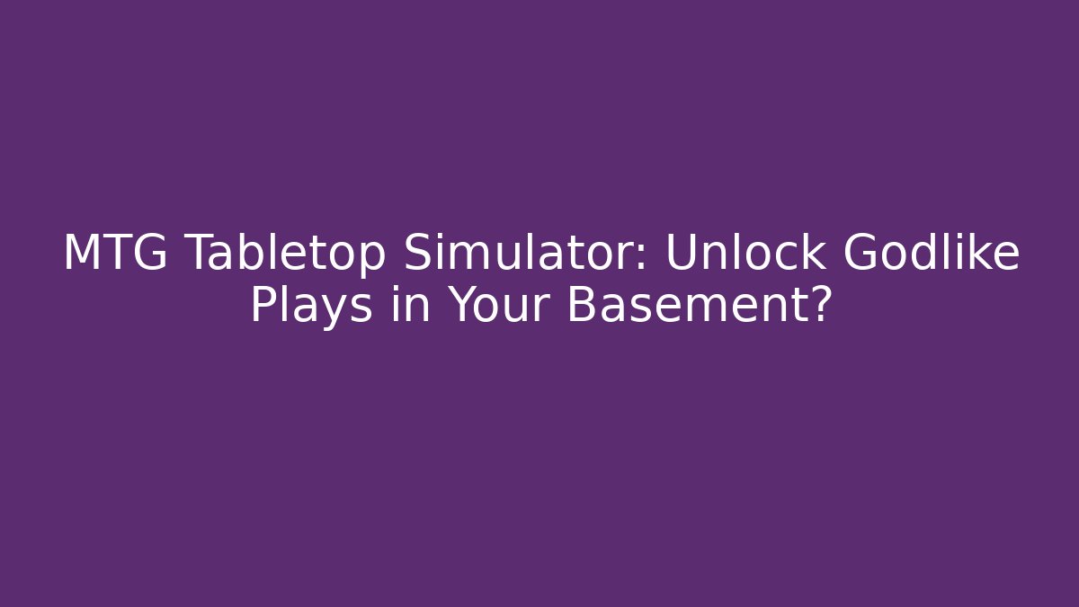 MTG Tabletop Simulator: Unlock Godlike Plays in Your Basement?