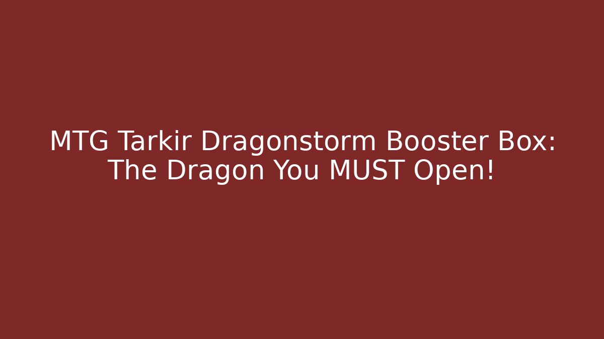 MTG Tarkir Dragonstorm Booster Box: The Dragon You MUST Open!