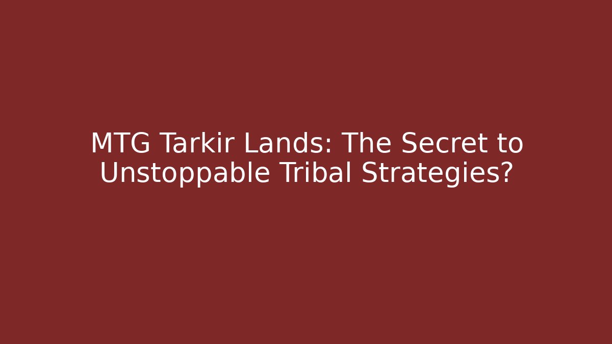 MTG Tarkir Lands: The Secret to Unstoppable Tribal Strategies?