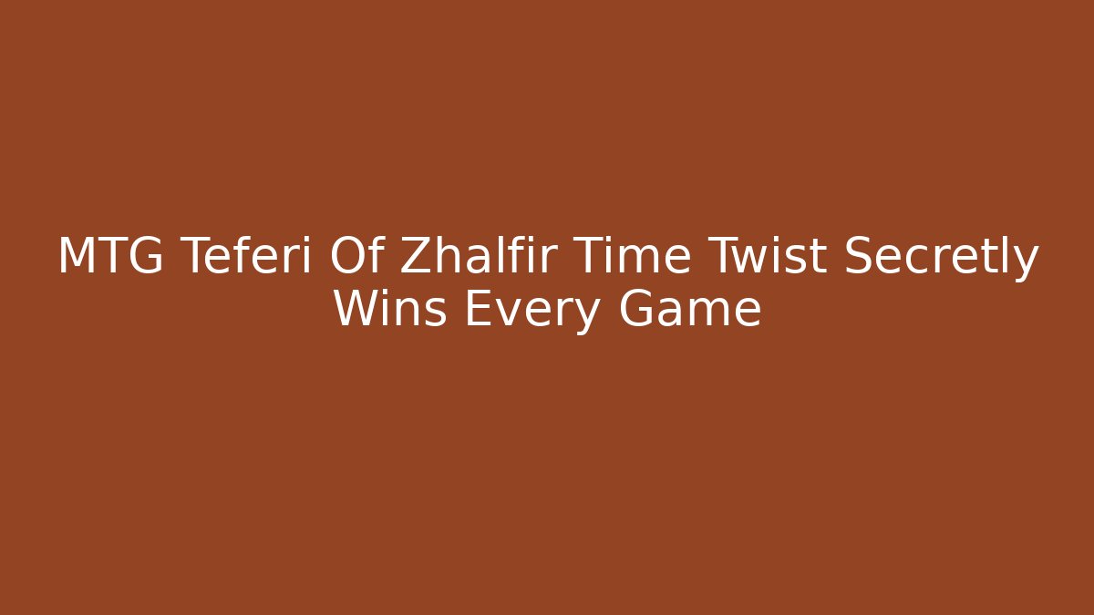 MTG Teferi Of Zhalfir Time Twist Secretly Wins Every Game