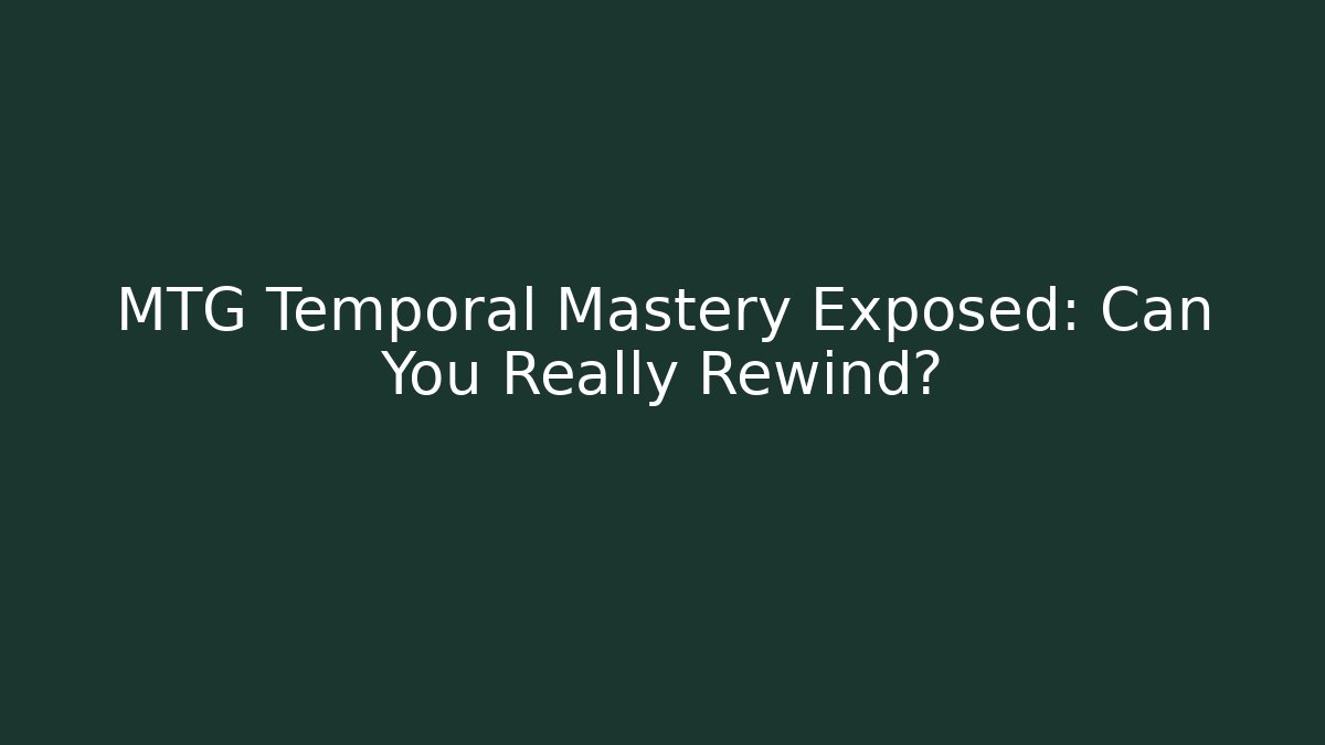 MTG Temporal Mastery Exposed: Can You Really Rewind?