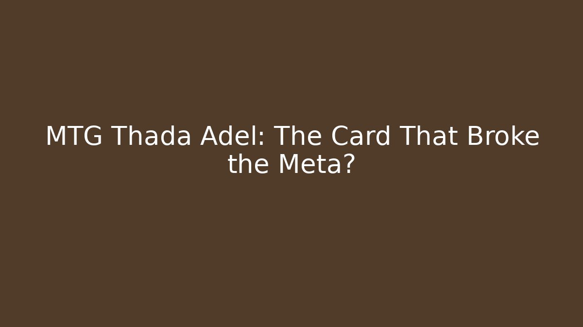 MTG Thada Adel: The Card That Broke the Meta?